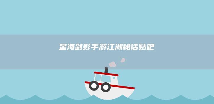 《星海剑影：手游江湖秘话》贴吧