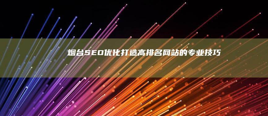 烟台SEO优化：打造高排名网站的专业技巧